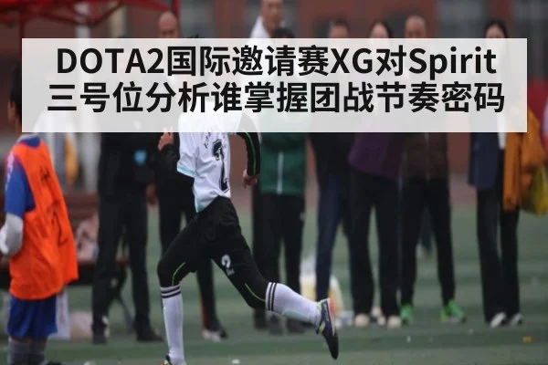 DOTA2国际邀请赛XG对Spirit三号位分析谁掌握团战节奏密码