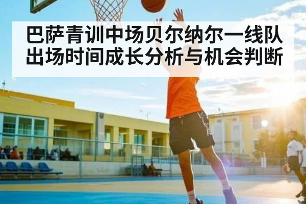 巴萨青训中场贝尔纳尔一线队出场时间成长分析与机会判断
