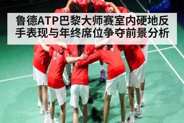 鲁德ATP巴黎大师赛室内硬地反手表现与年终席位争夺前景分析